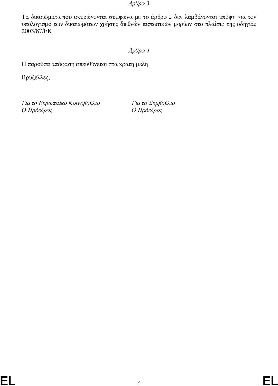 της οδηγίας 2003/87/ΕΚ. Άρθρο 4 Η παρούσα απόφαση απευθύνεται στα κράτη μέλη.