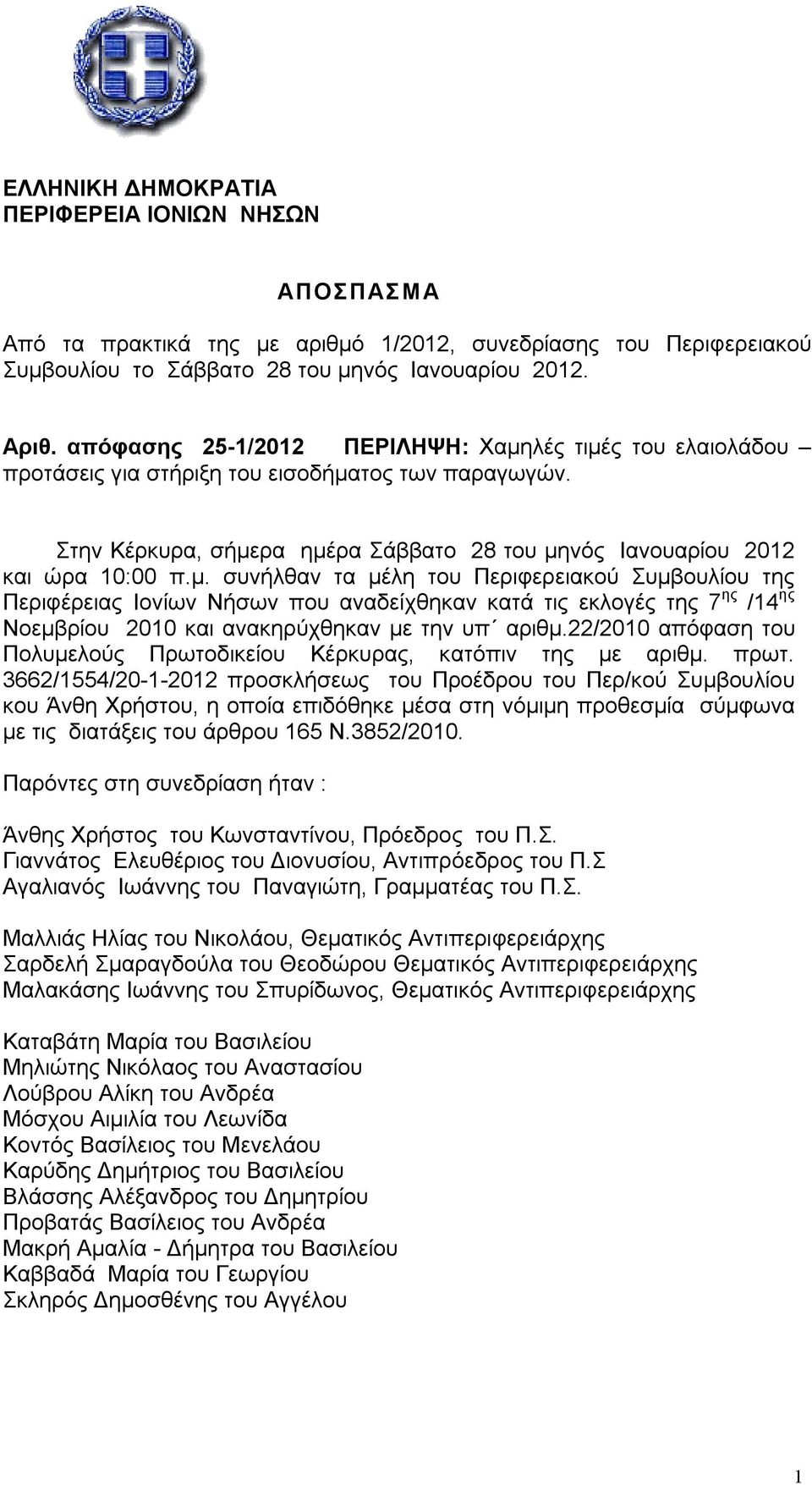 λές τιμές του ελαιολάδου προτάσεις για στήριξη του εισοδήματος των παραγωγών. Στην Κέρκυρα, σήμερα ημέρα Σάββατο 28 του μηνός Ιανουαρίου 2012 και ώρα 10:00 π.μ. συνήλθαν τα μέλη του Περιφερειακού Συμβουλίου της Περιφέρειας Ιονίων Νήσων που αναδείχθηκαν κατά τις εκλογές της 7 ης /14 ης Νοεμβρίου 2010 και ανακηρύχθηκαν με την υπ αριθμ.