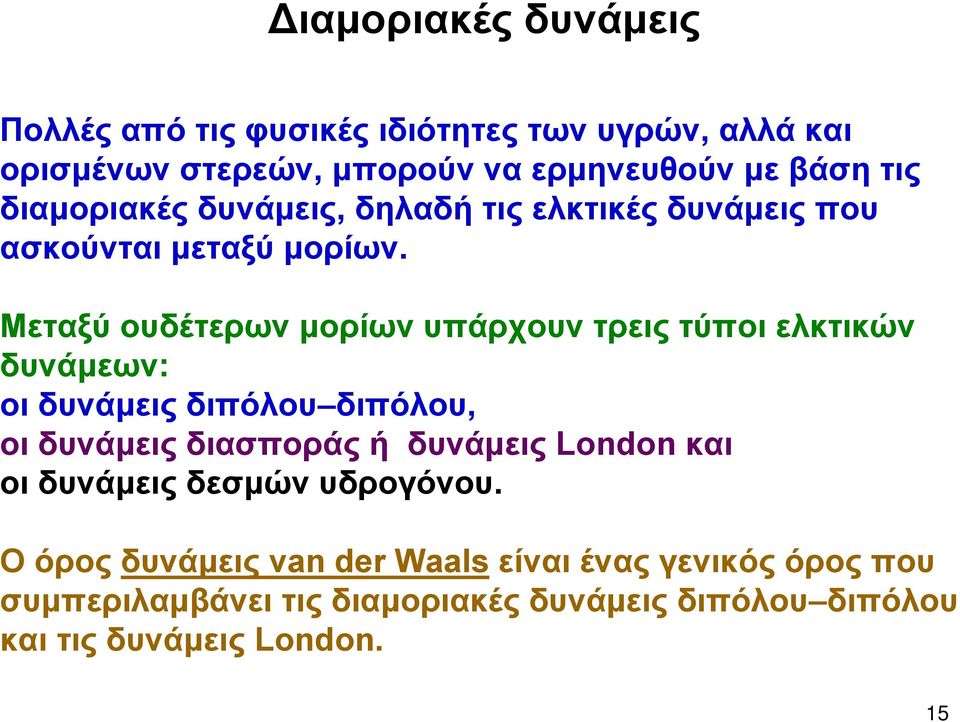 Μεταξύ ουδέτερων μορίων υπάρχουν τρεις τύποι ελκτικών δυνάμεων: οι δυνάμεις διπόλου διπόλου, οι δυνάμεις διασποράς ή δυνάμεις