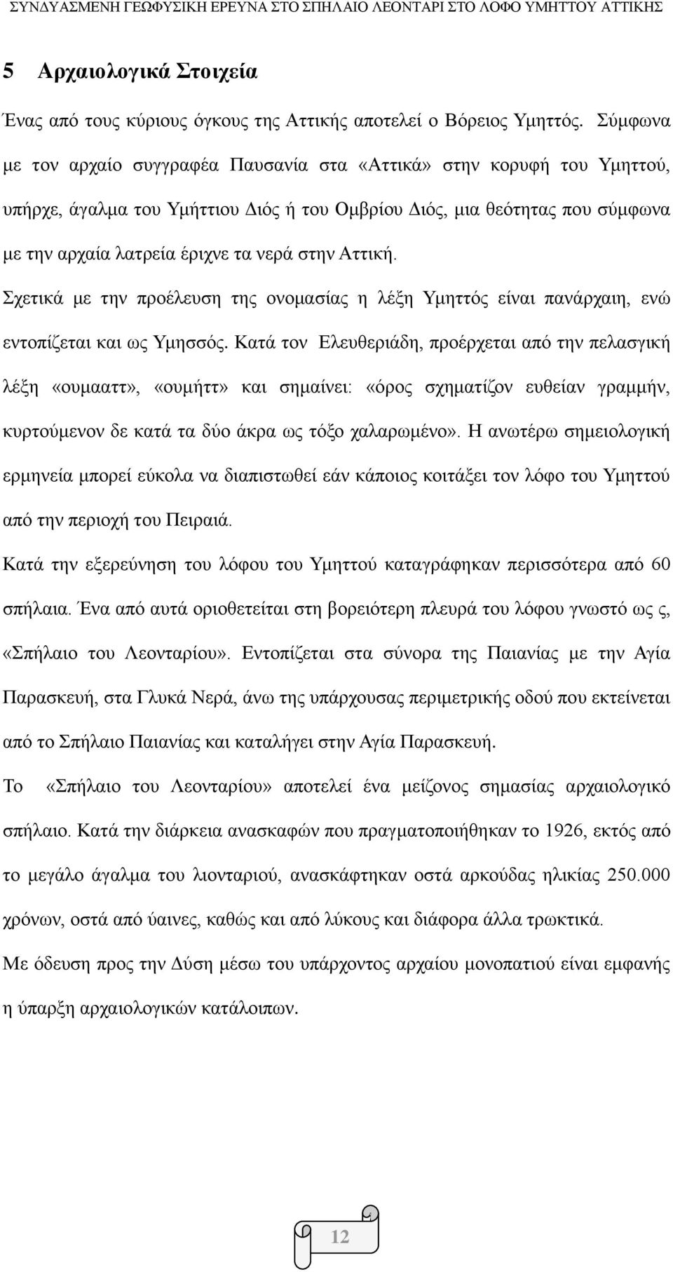 Αττική. Σχετικά με την προέλευση της ονομασίας η λέξη Υμηττός είναι πανάρχαιη, ενώ εντοπίζεται και ως Υμησσός.