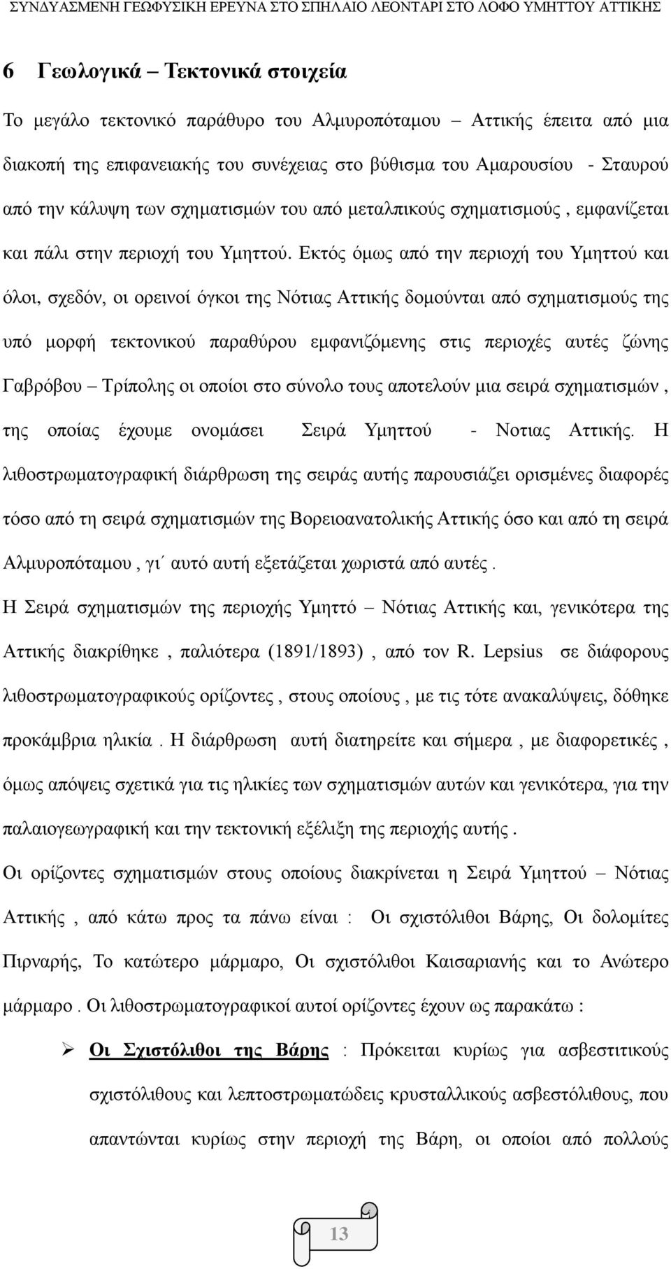 Εκτός όμως από την περιοχή του Υμηττού και όλοι, σχεδόν, οι ορεινοί όγκοι της Νότιας Αττικής δομούνται από σχηματισμούς της υπό μορφή τεκτονικού παραθύρου εμφανιζόμενης στις περιοχές αυτές ζώνης