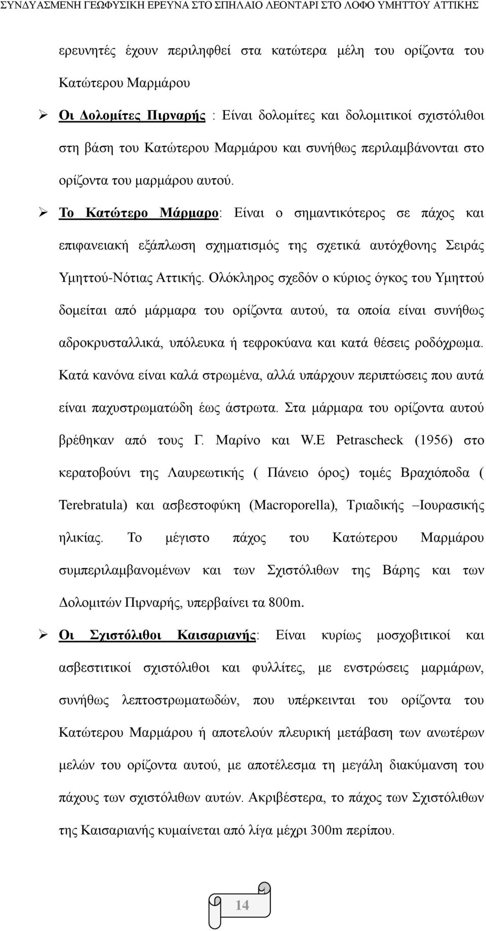Ολόκληρος σχεδόν ο κύριος όγκος του Υμηττού δομείται από μάρμαρα του ορίζοντα αυτού, τα οποία είναι συνήθως αδροκρυσταλλικά, υπόλευκα ή τεφροκύανα και κατά θέσεις ροδόχρωμα.