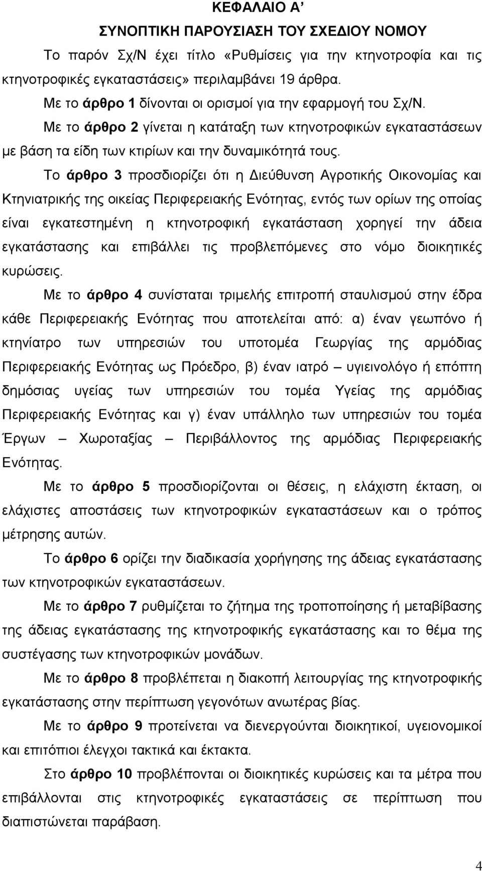 Το άρθρο 3 προσδιορίζει ότι η Διεύθυνση Αγροτικής Οικονομίας και Κτηνιατρικής της οικείας Περιφερειακής Ενότητας, εντός των ορίων της οποίας είναι εγκατεστημένη η κτηνοτροφική εγκατάσταση χορηγεί την