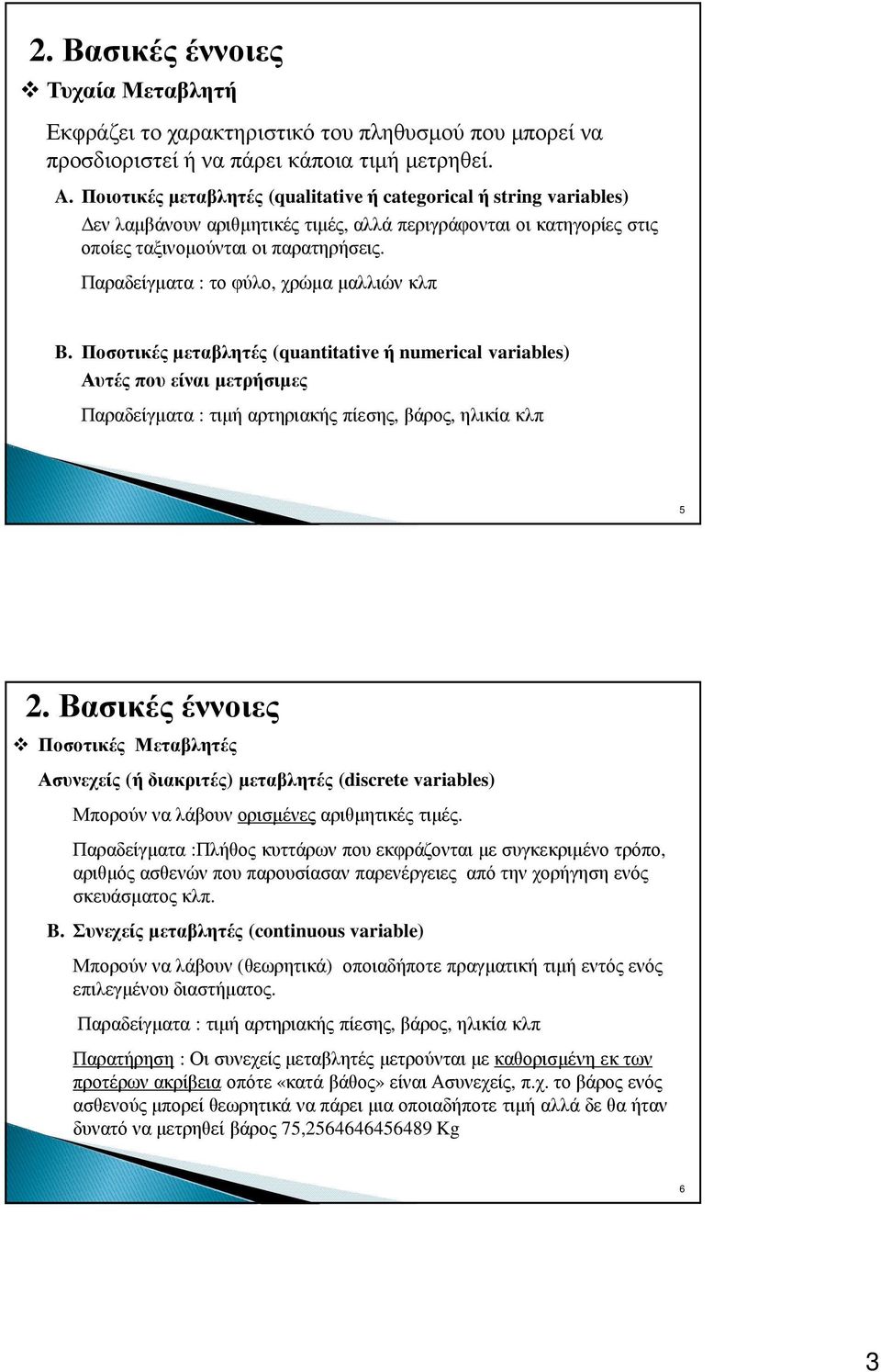 Παραδείγµατα : το φύλο, χρώµα µαλλιών κλπ B. Ποσοτικές µεταβλητές (quantitative ή numerical variables) Αυτές που είναι µετρήσιµες Παραδείγµατα : τιµή αρτηριακής πίεσης, βάρος, ηλικία κλπ 5.