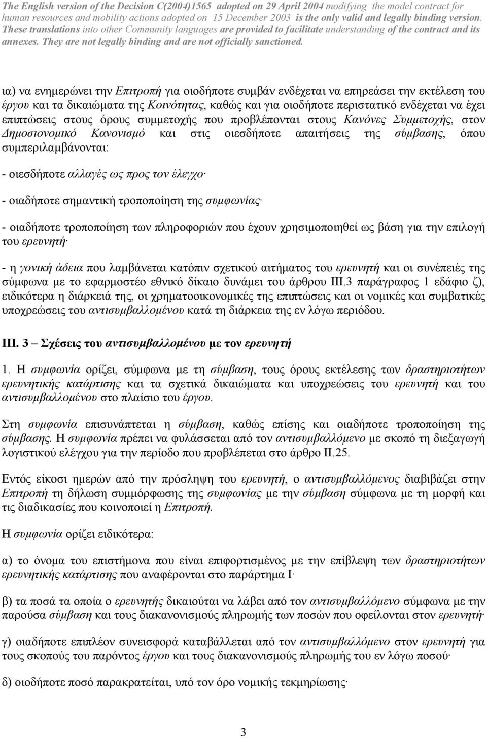 έλεγχο - οιαδήποτε σηµαντική τροποποίηση της συµφωνίας - οιαδήποτε τροποποίηση των πληροφοριών που έχουν χρησιµοποιηθεί ως βάση για την επιλογή του ερευνητή - η γονική άδεια που λαµβάνεται κατόπιν