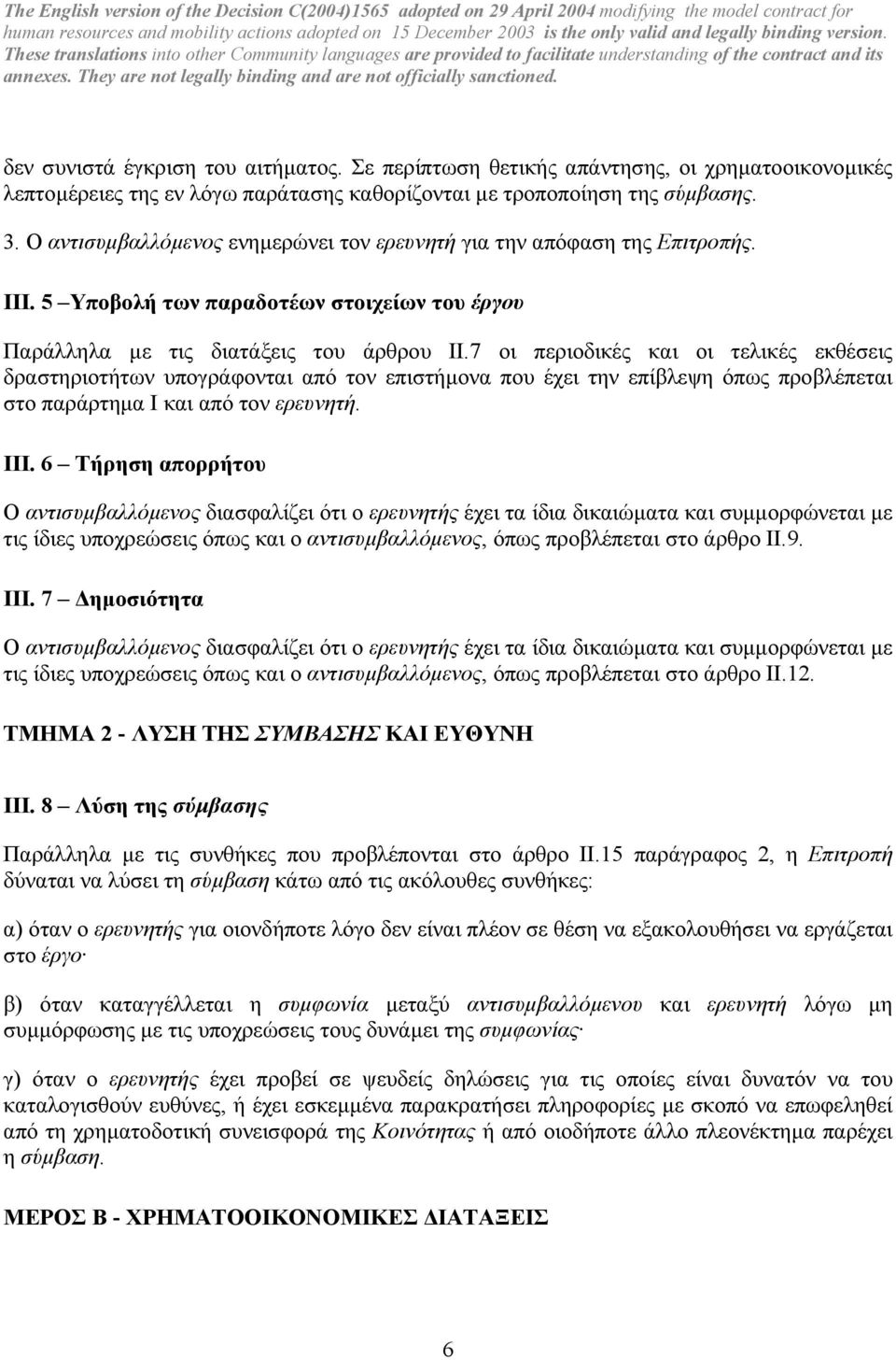 7 οι περιοδικές και οι τελικές εκθέσεις δραστηριοτήτων υπογράφονται από τον επιστήµονα που έχει την επίβλεψη όπως προβλέπεται στο παράρτηµα Ι και από τον ερευνητή. III.