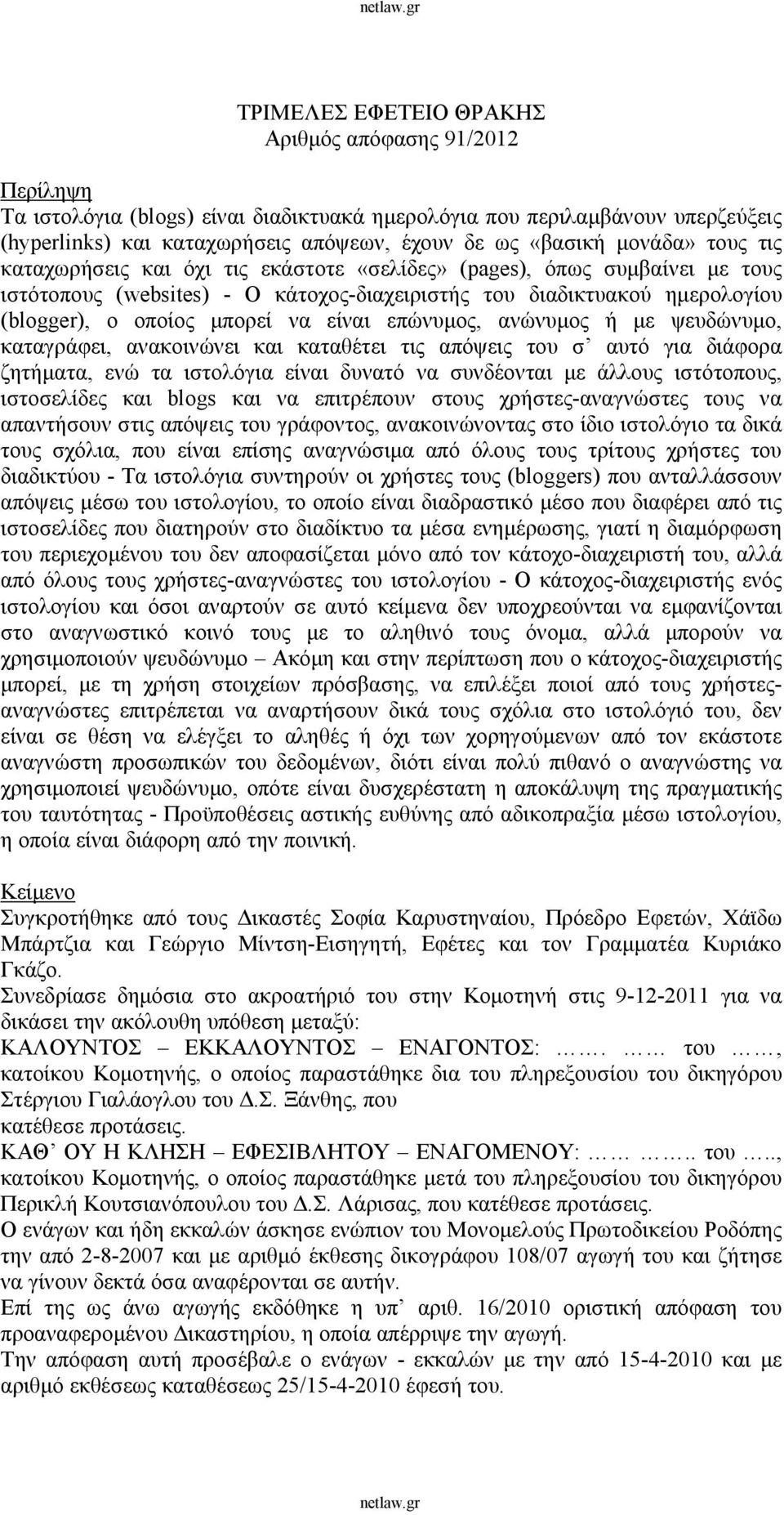 είναι επώνυμος, ανώνυμος ή με ψευδώνυμο, καταγράφει, ανακοινώνει και καταθέτει τις απόψεις του σ αυτό για διάφορα ζητήματα, ενώ τα ιστολόγια είναι δυνατό να συνδέονται με άλλους ιστότοπους,