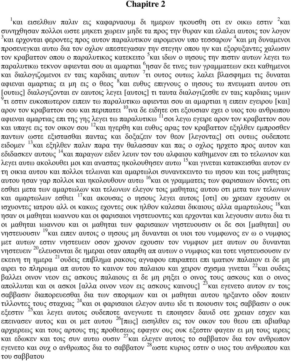 κατεκειτο 5 και ιδων ο ιησους την πιστιν αυτων λεγει τω παραλυτικω τεκνον αφιενται σου αι αμαρτιαι 6 ησαν δε τινες των γραμματεων εκει καθημενοι και διαλογιζομενοι εν ταις καρδιαις αυτων 7 τι ουτος