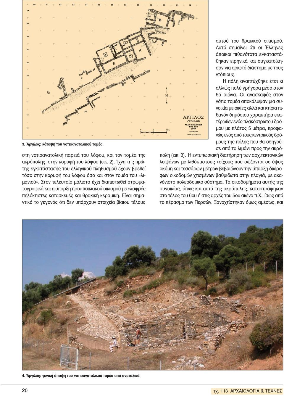 Στον τελευταίο μάλιστα έχει διαπιστωθεί στρωματογραφικά και η ύπαρξη προαποικιακού οικισμού με ελαφρές πηλόκτιστες κατασκευές και θρακική κεραμική.