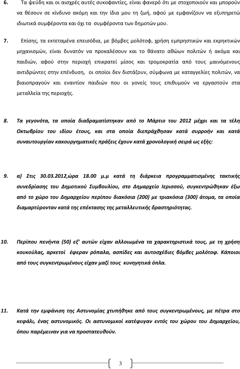 Επίσης, τα εκτεταμένα επεισόδια, με βόμβες μολότοφ, χρήση εμπρηστικών και εκρηκτικών μηχανισμών, είναι δυνατόν να προκαλέσουν και το θάνατο αθώων πολιτών ή ακόμα και παιδιών, αφού στην περιοχή