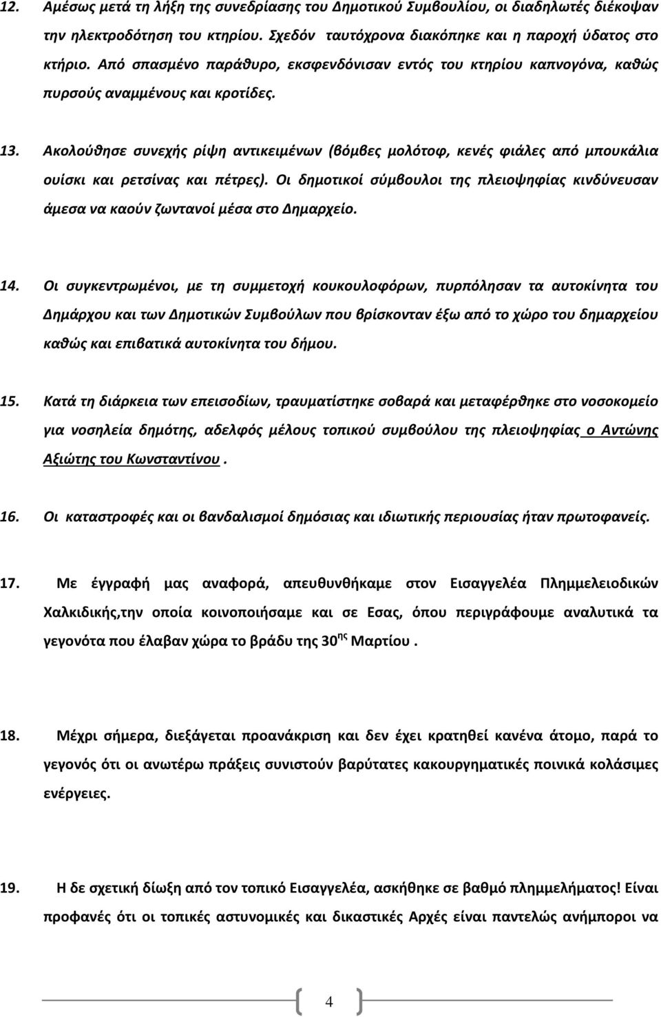 Ακολούθησε συνεχής ρίψη αντικειμένων (βόμβες μολότοφ, κενές φιάλες από μπουκάλια ουίσκι και ρετσίνας και πέτρες).