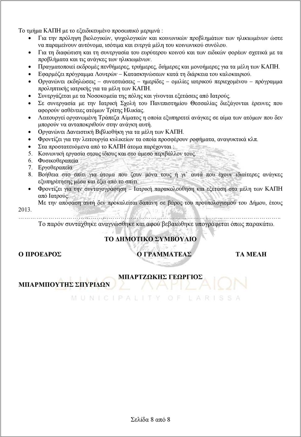 Πραγματοποιεί εκδρομές πενθήμερες, τριήμερες, διήμερες και μονοήμερες για τα μέλη των ΚΑΠΗ. Εφαρμόζει πρόγραμμα Λουτρών Κατασκηνώσεων κατά τη διάρκεια του καλοκαιριού.
