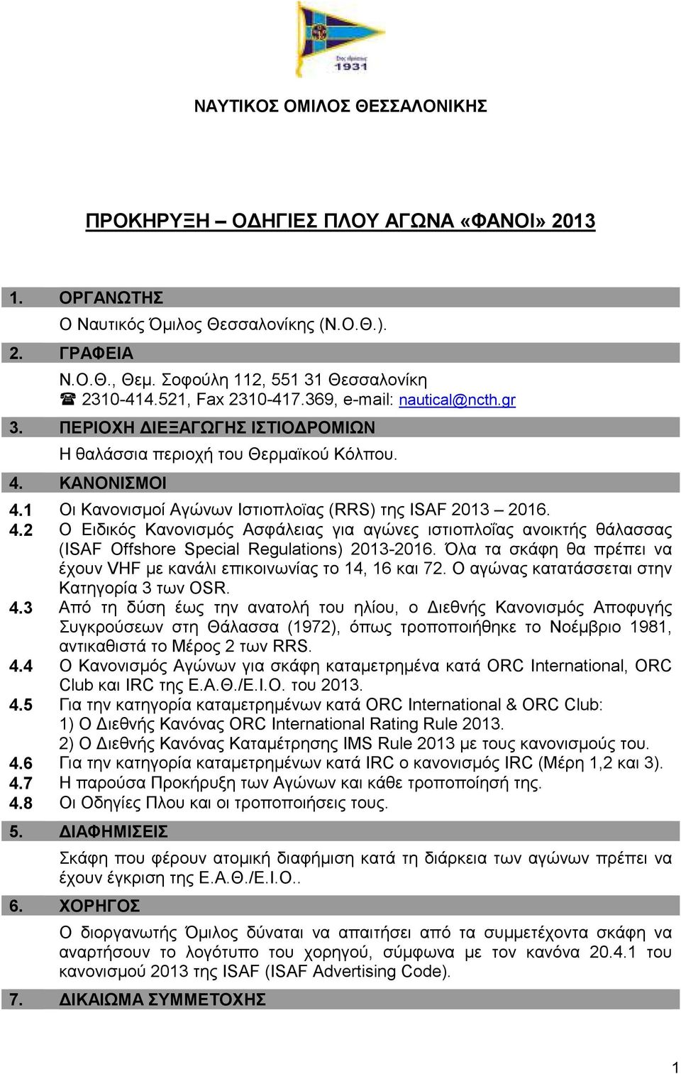 4.2 Ο Ειδικός Κανονισµός Ασφάλειας για αγώνες ιστιοπλοΐας ανοικτής θάλασσας (ISAF Offshore Special Regulations) 2013-2016. Όλα τα σκάφη θα πρέπει να έχουν VHF µε κανάλι επικοινωνίας το 14, 16 και 72.