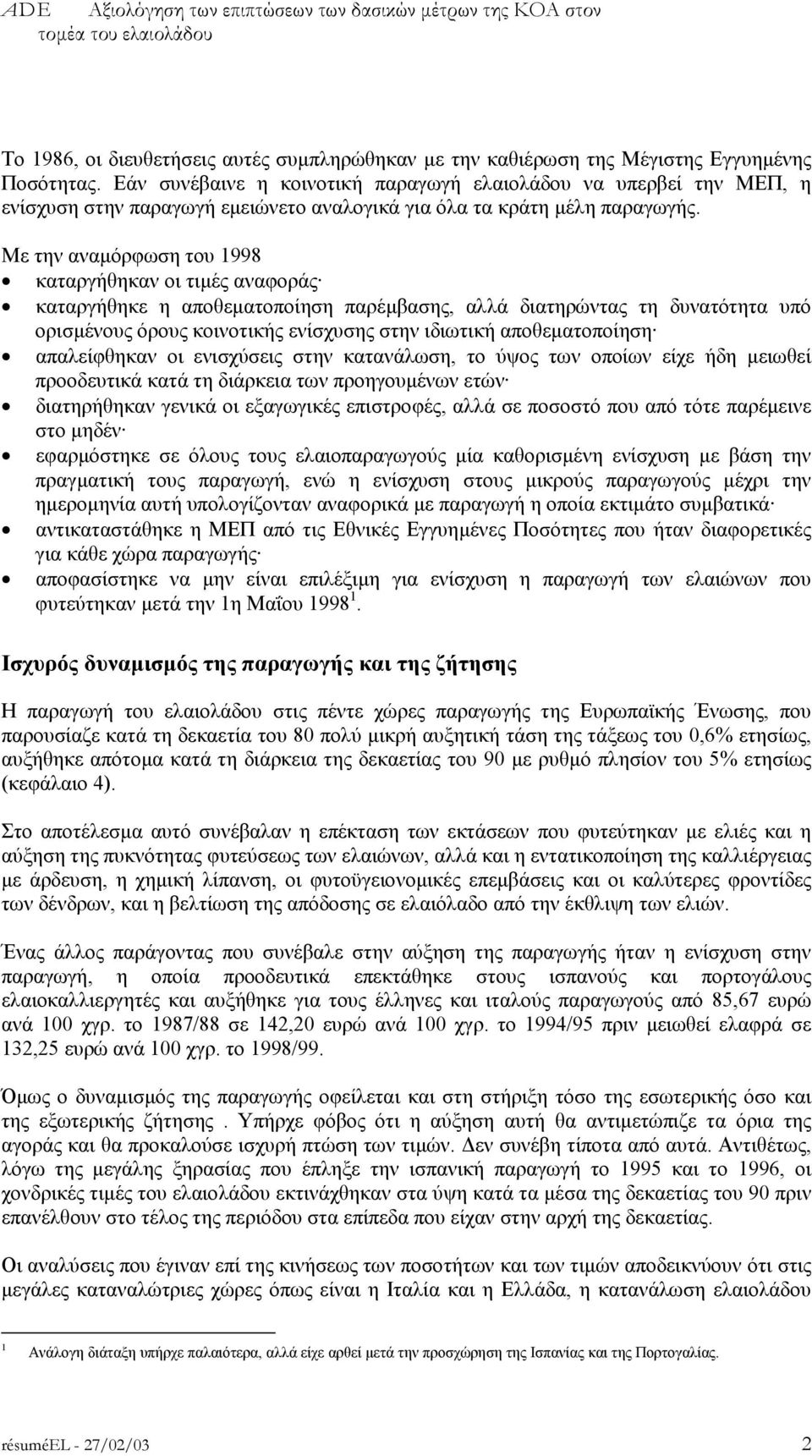 Με την αναµόρφωση του 1998 καταργήθηκαν οι τιµές αναφοράς καταργήθηκε η αποθεµατοποίηση παρέµβασης, αλλά διατηρώντας τη δυνατότητα υπό ορισµένους όρους κοινοτικής ενίσχυσης στην ιδιωτική