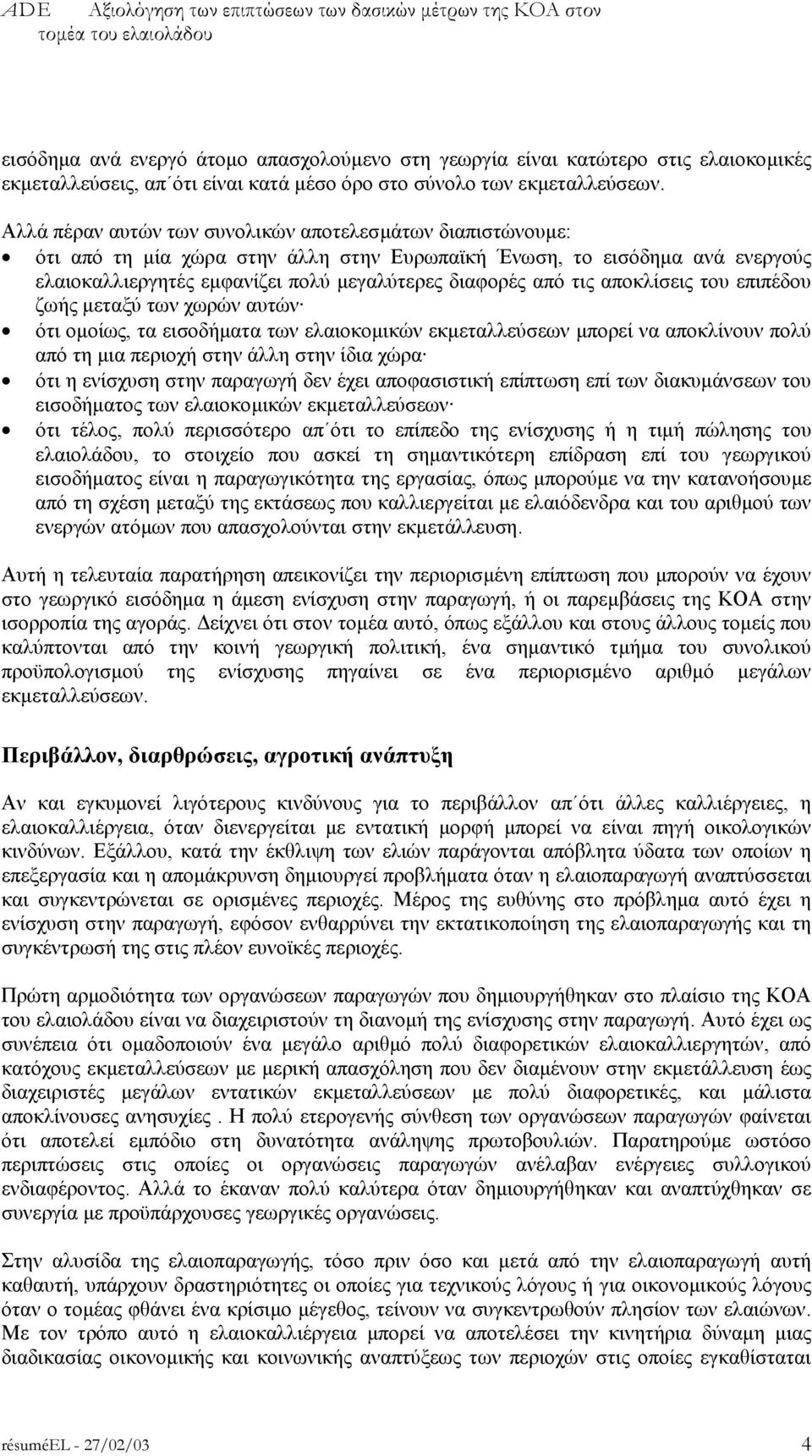 Αλλά πέραν αυτών των συνολικών αποτελεσµάτων διαπιστώνουµε: ότι από τη µία χώρα στην άλλη στην Ευρωπαϊκή Ένωση, το εισόδηµα ανά ενεργούς ελαιοκαλλιεργητές εµφανίζει πολύ µεγαλύτερες διαφορές από τις