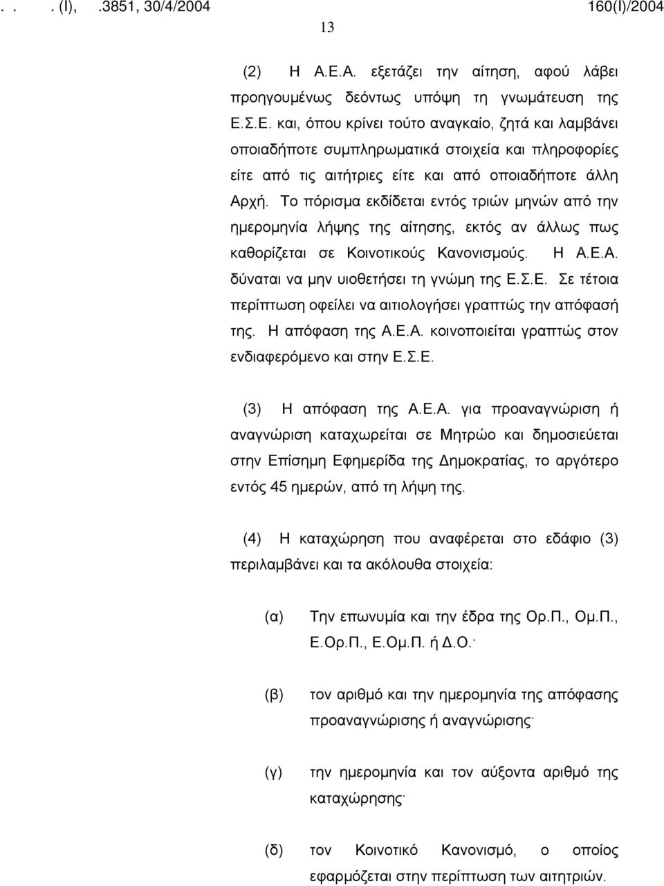 Α. δύναται να μην υιοθετήσει τη γνώμη της Ε.Σ.Ε. Σε τέτοια περίπτωση οφείλει να αιτιολογήσει γραπτώς την απόφασή της. Η απόφαση της Α.Ε.Α. κοινοποιείται γραπτώς στον ενδιαφερόμενο και στην Ε.Σ.Ε. (3) Η απόφαση της Α.