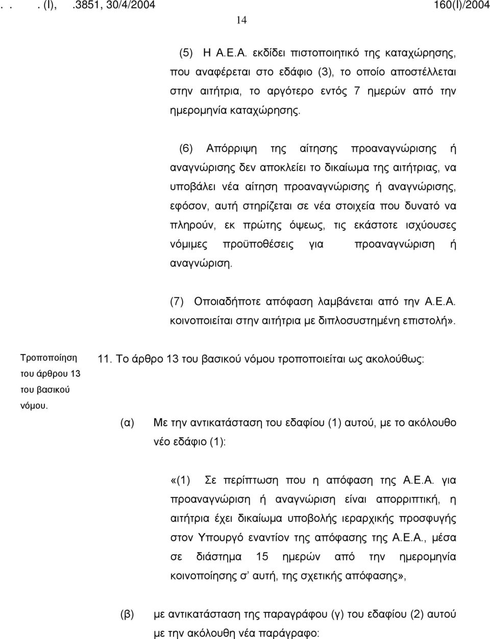 να πληρούν, εκ πρώτης όψεως, τις εκάστοτε ισχύουσες νόμιμες προϋποθέσεις για προαναγνώριση ή αναγνώριση. (7) Οποιαδήποτε απόφαση λαμβάνεται από την Α.