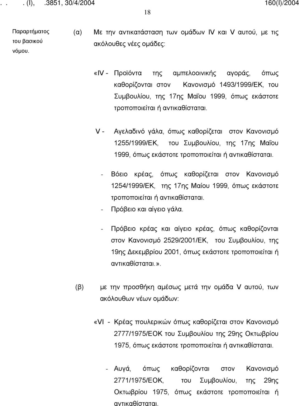 V - Αγελαδινό γάλα, όπως καθορίζεται στον Κανονισμό 1255/1999/ΕΚ, του  - Βόειο κρέας, όπως καθορίζεται στον Κανονισμό 1254/1999/ΕΚ, της 17ης Μαίου 1999, όπως εκάστοτε τροποποιείται ή αντικαθίσταται.