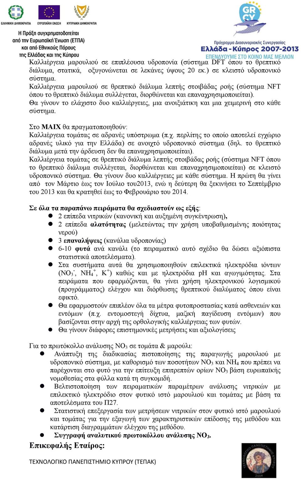 Θα γίνουν το ελάχιστο δυο καλλιέργειες, μια ανοιξιάτικη και μια χειμερινή στο κάθε σύστημα. Στο ΜΑΙΧ θα πραγματοποιηθούν: Καλλιέργεια τομάτας σε αδρανές υπόστρωμα (π.χ. περλίτης το οποίο αποτελεί εγχώριο αδρανές υλικό για την Ελλάδα) σε ανοιχτό υδροπονικό σύστημα (δηλ.