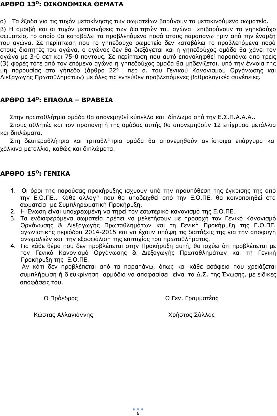 Σε περίπτωση που το γηπεδούχο σωματείο δεν καταβάλει τα προβλεπόμενα ποσά στους διαιτητές του αγώνα, ο αγώνας δεν θα διεξάγεται και η γηπεδούχος ομάδα θα χάνει τον αγώνα με 3-0 σετ και 75-0 πόντους.