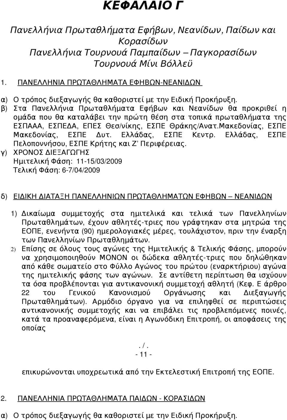 β ) Στα Πανελλήνια Πρωταθλήματα Εφήβων και Νεανίδων θα προκριθεί η ομάδα που θα καταλάβει την πρώτη θέση στα τοπικά πρωταθλήματα της ΕΣΠΑΑΑ, ΕΣΠΕΔΑ, ΕΠΕΣ Θεσ/ νίκης, ΕΣΠΕ Θράκης/ Ανατ.