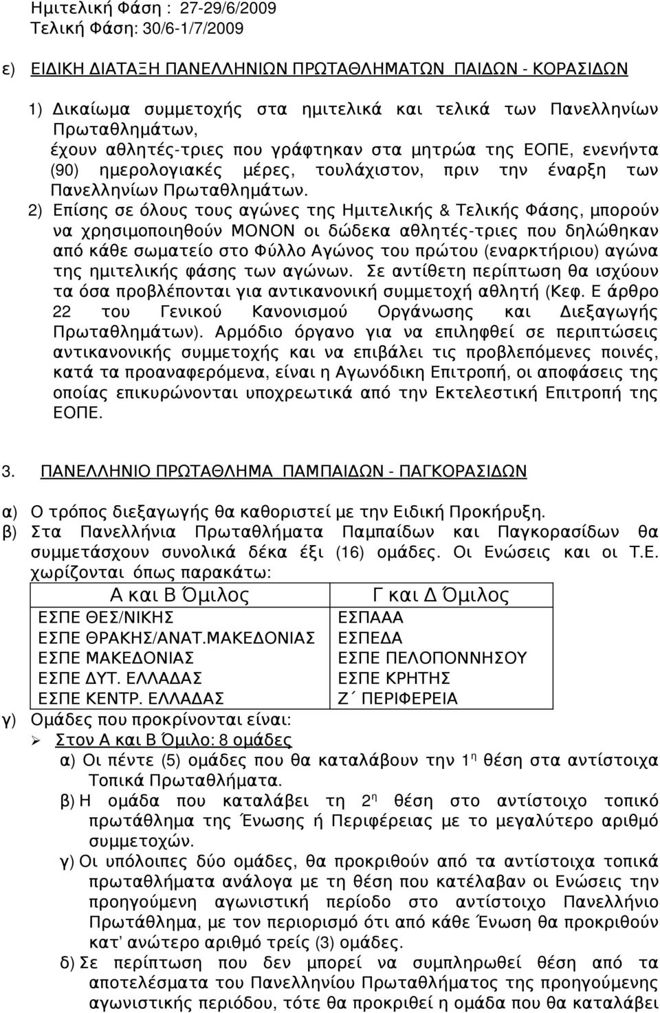 2) Επίσης σε όλους τους αγώνες της Ημιτελικής & Τελικής Φάσης, μπορούν να χρησιμοποιηθούν ΜΟΝΟΝ οι δώδεκα αθλητές τριες που δηλώθηκαν από κάθε σωματείο στο Φύλλο Αγώνος του πρώτου ( εναρκτήριου)