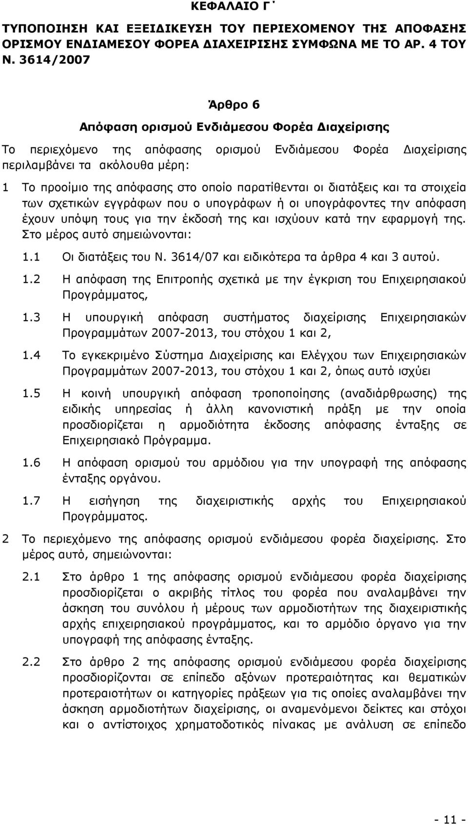 παρατίθενται οι διατάξεις και τα στοιχεία των σχετικών εγγράφων που ο υπογράφων ή οι υπογράφοντες την απόφαση έχουν υπόψη τους για την έκδοσή της και ισχύουν κατά την εφαρµογή της.