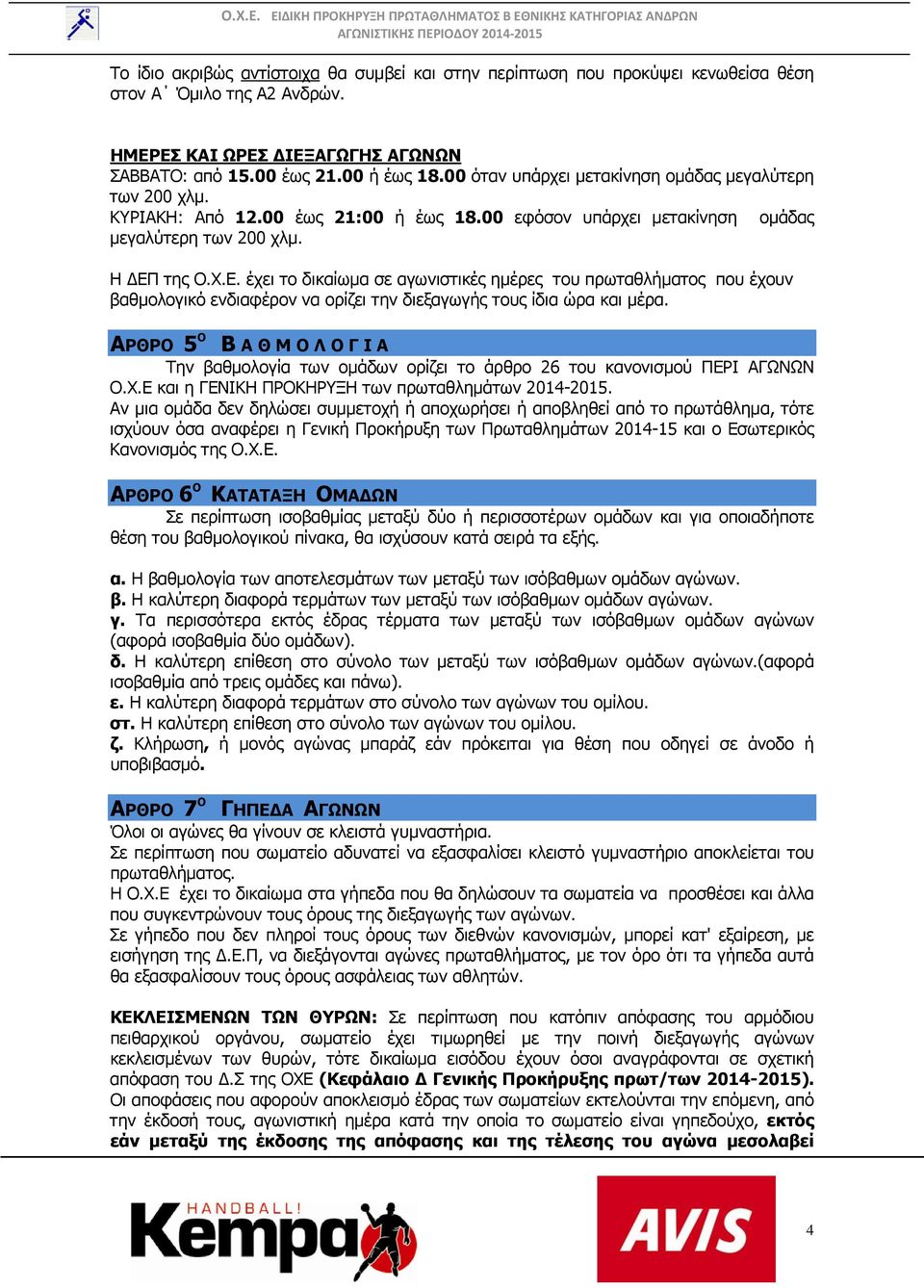 της Ο.Χ.Ε. έχει το δικαίωμα σε αγωνιστικές ημέρες του πρωταθλήματος που έχουν βαθμολογικό ενδιαφέρον να ορίζει την διεξαγωγής τους ίδια ώρα και μέρα.