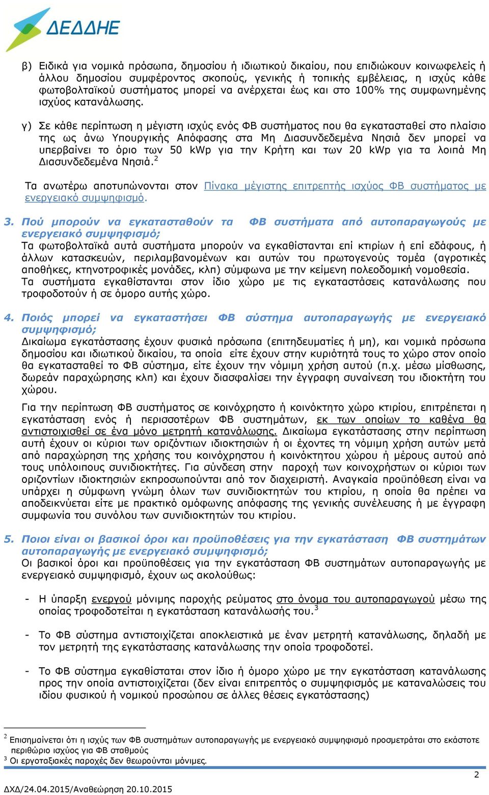 γ) Σε κάθε περίπτωση η μέγιστη ισχύς ενός ΦΒ συστήματος που θα εγκατασταθεί στο πλαίσιο της ως άνω Υπουργικής Απόφασης στα Μη Διασυνδεδεμένα Νησιά δεν μπορεί να υπερβαίνει το όριο των 50 kwp για την