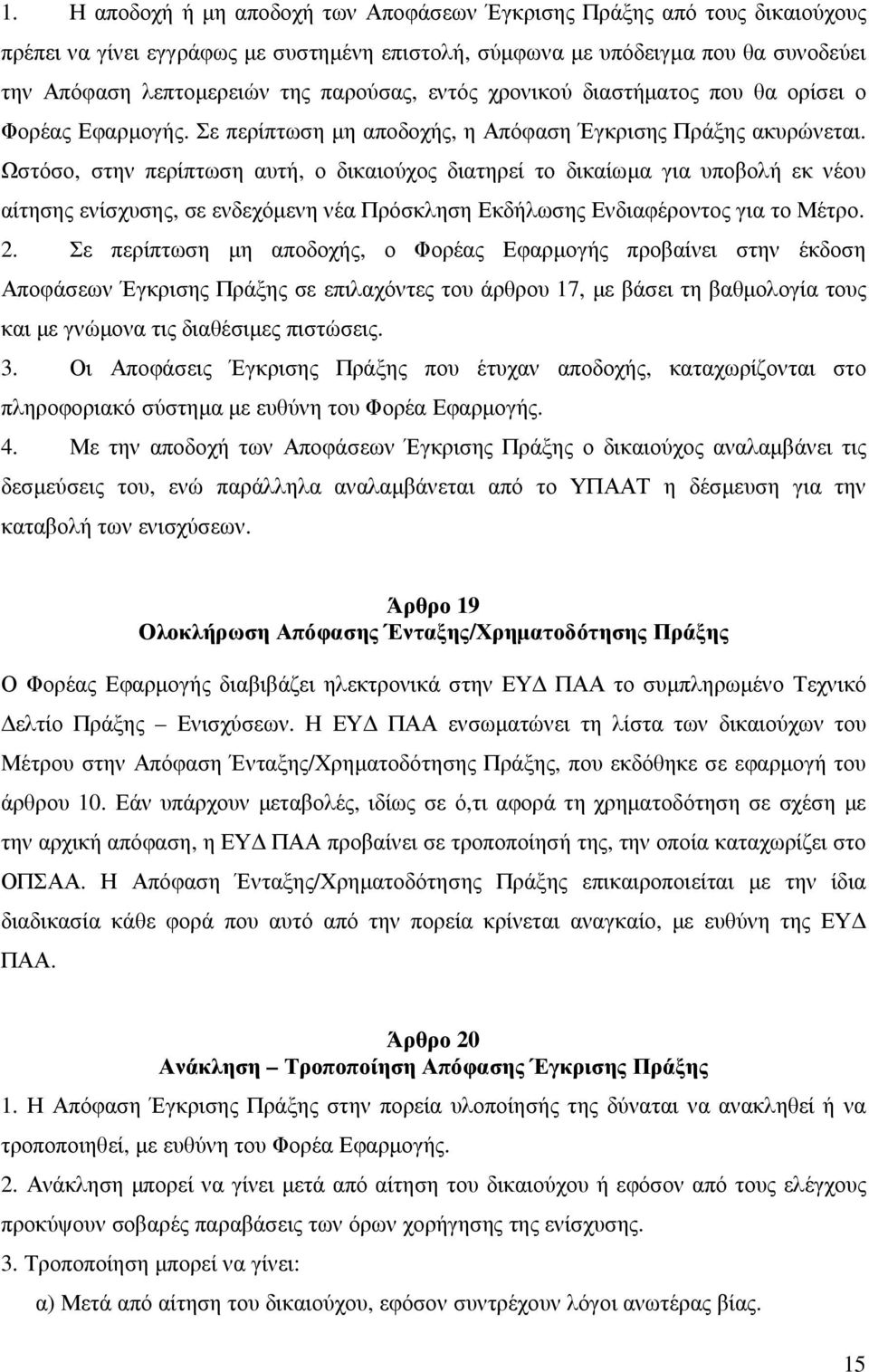 Ωστόσο, στην περίπτωση αυτή, ο δικαιούχος διατηρεί το δικαίωµα για υποβολή εκ νέου αίτησης ενίσχυσης, σε ενδεχόµενη νέα Πρόσκληση Εκδήλωσης Ενδιαφέροντος για το Μέτρο. 2.