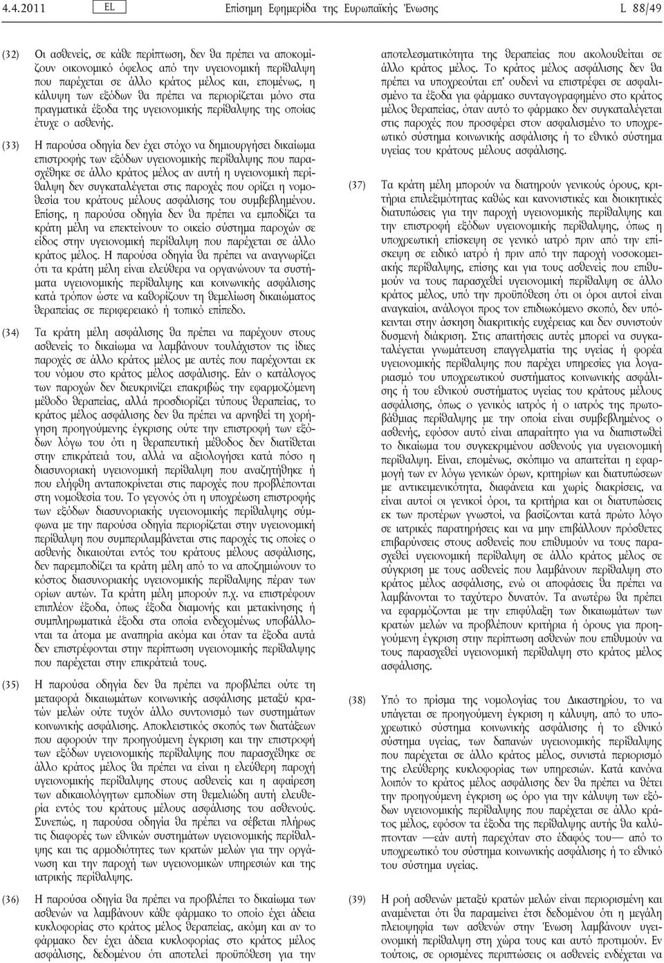 (33) Η παρούσα οδηγία δεν έχει στόχο να δημιουργήσει δικαίωμα επιστροφής των εξόδων υγειονομικής περίθαλψης που παρασχέθηκε σε άλλο κράτος μέλος αν αυτή η υγειονομική περίθαλψη δεν συγκαταλέγεται