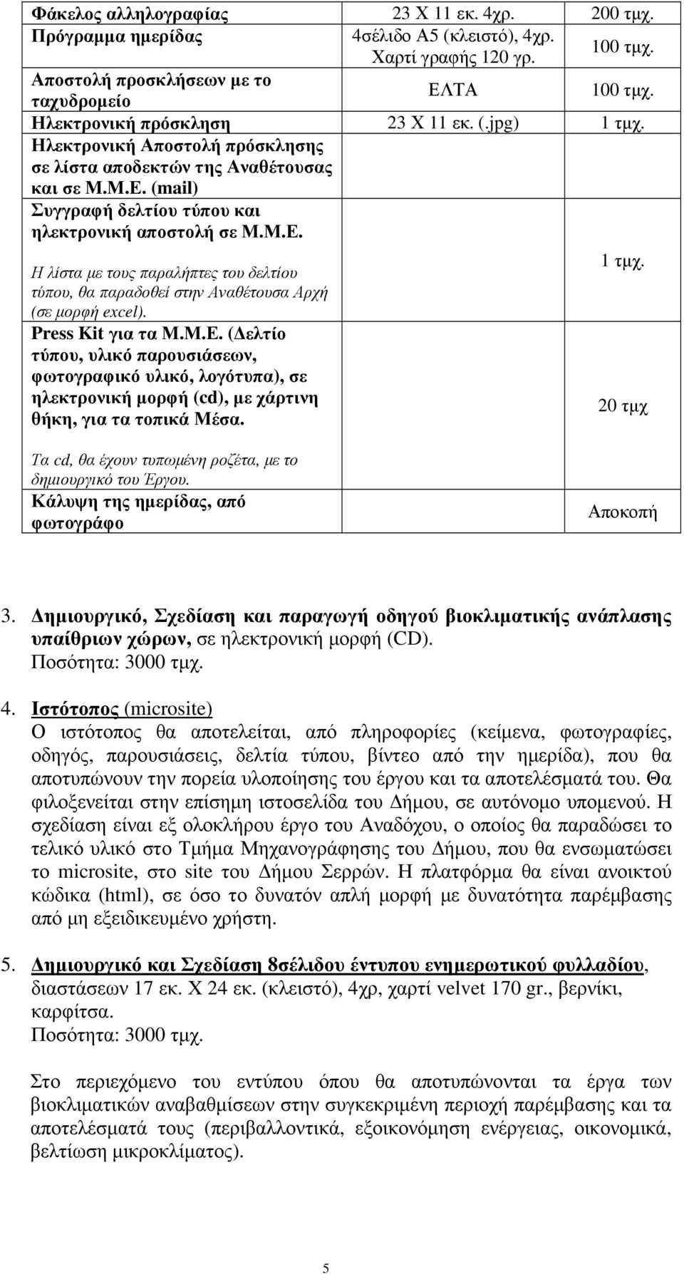 (mail) Συγγραφή δελτίου τύπου και ηλεκτρονική αποστολή σε Μ.Μ.Ε. Η λίστα µε τους παραλήπτες του δελτίου τύπου, θα παραδοθεί στην Αναθέτουσα Αρχή (σε µορφή excel). Press Kit για τα Μ.Μ.Ε. ( ελτίο τύπου, υλικό παρουσιάσεων, φωτογραφικό υλικό, λογότυπα), σε ηλεκτρονική µορφή (cd), µε χάρτινη θήκη, για τα τοπικά Μέσα.