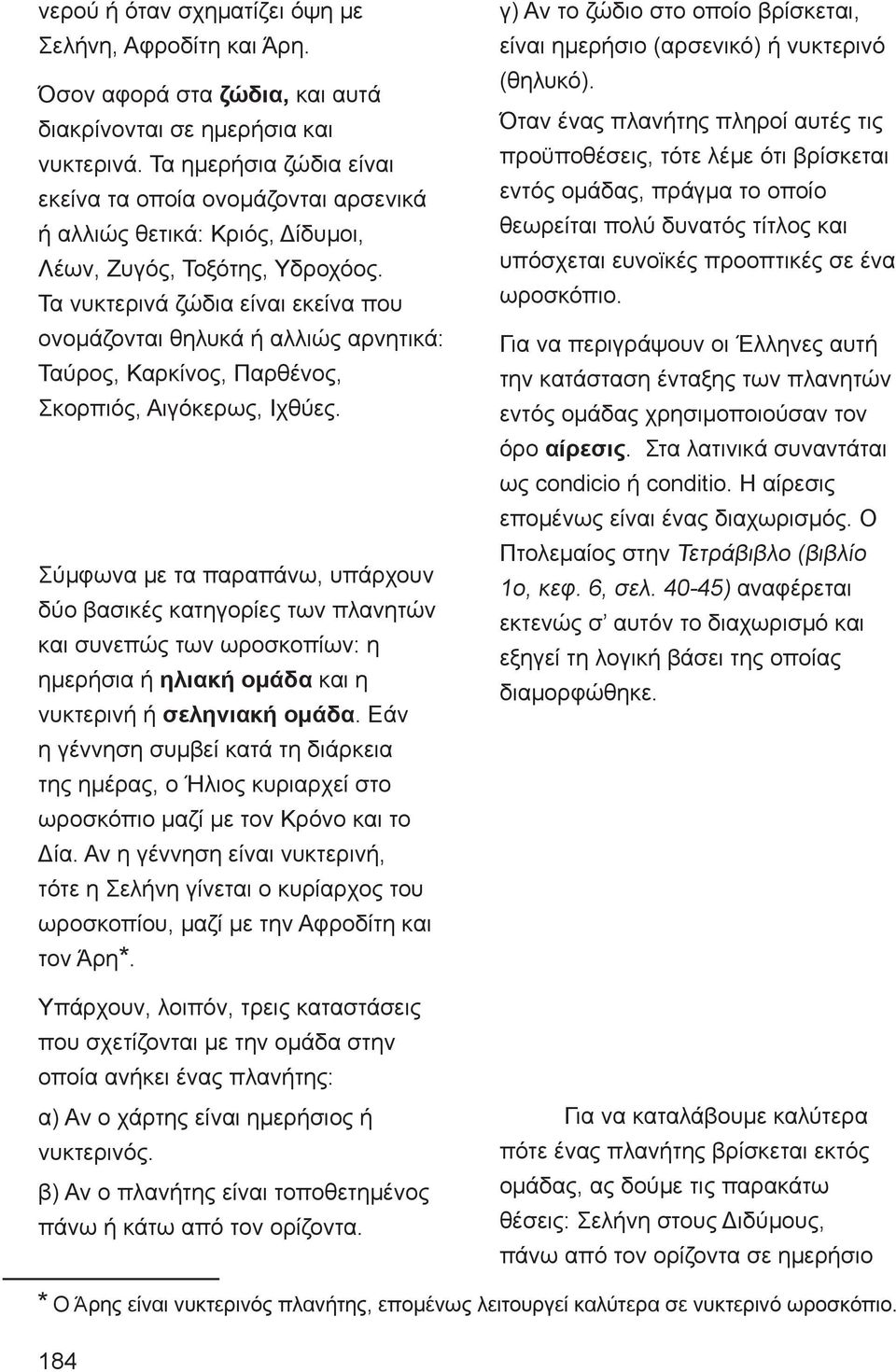 Τα νυκτερινά ζώδια είναι εκείνα που ονομάζονται θηλυκά ή αλλιώς αρνητικά: Ταύρος, Καρκίνος, Παρθένος, Σκορπιός, Αιγόκερως, Ιχθύες.