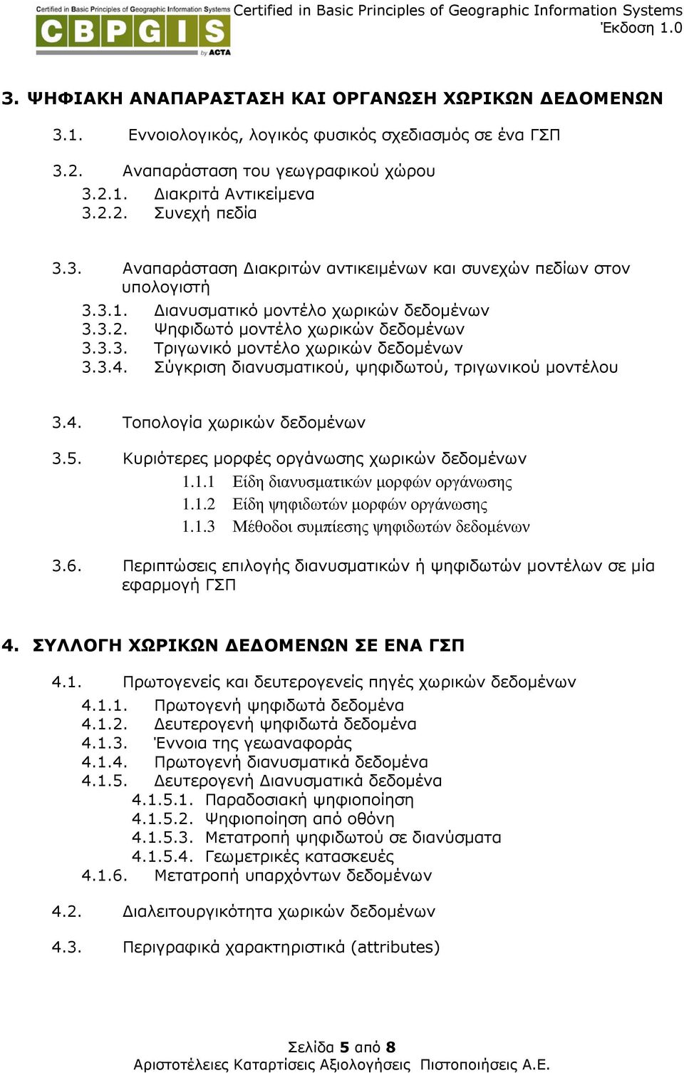 3.4. Σύγκριση διανυσµατικού, ψηφιδωτού, τριγωνικού µοντέλου 3.4. Τοπολογία χωρικών δεδοµένων 3.5. Κυριότερες µορφές οργάνωσης χωρικών δεδοµένων 1.1.1 Είδη διανυσµατικών µορφών οργάνωσης 1.1.2 Είδη ψηφιδωτών µορφών οργάνωσης 1.