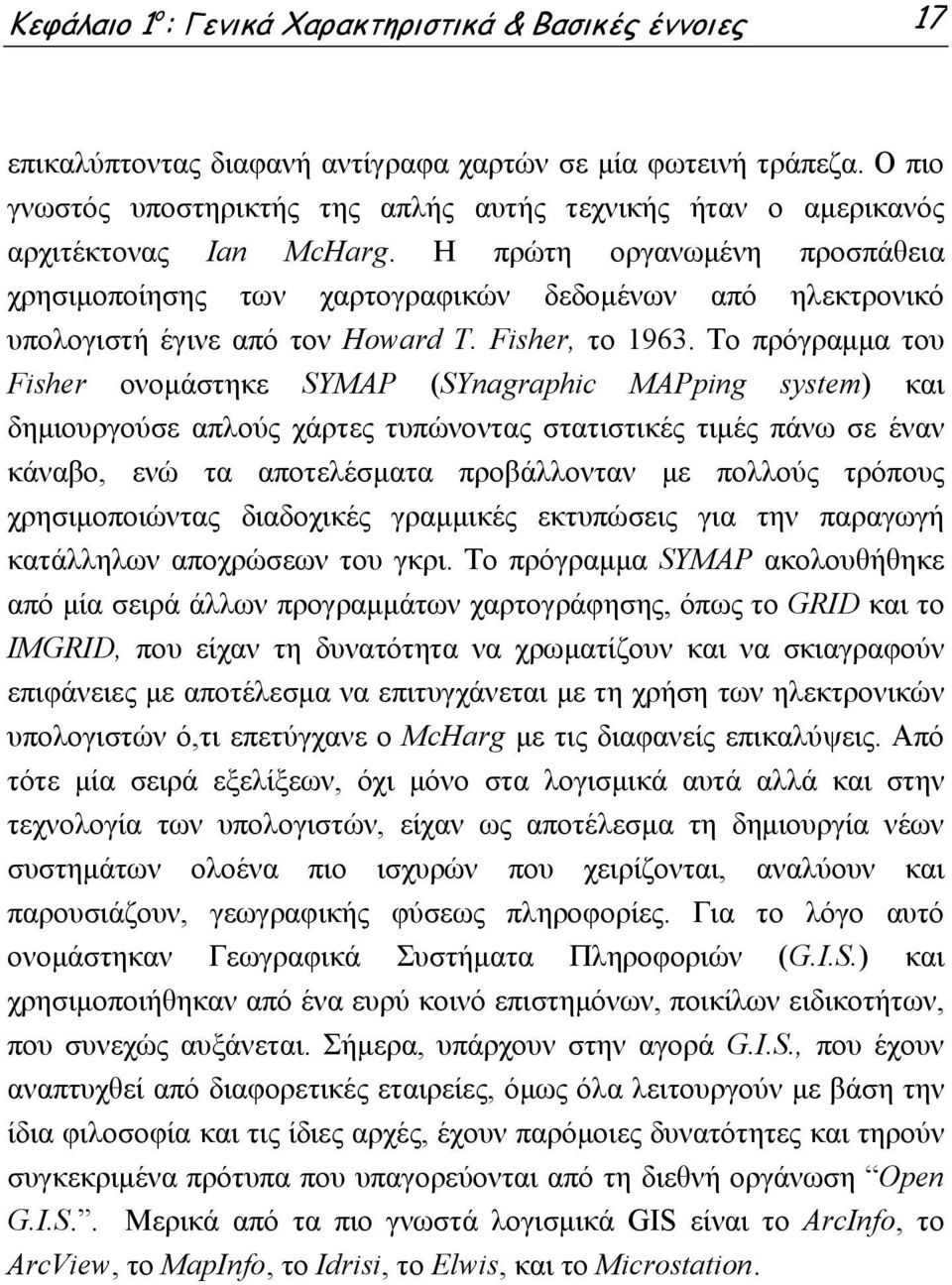 Η πρώτη οργανωμένη προσπάθεια χρησιμοποίησης των χαρτογραφικών δεδομένων από ηλεκτρονικό υπολογιστή έγινε από τον Howard T. Fisher, το 1963.