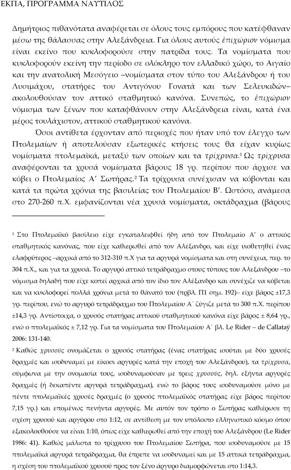 και των Σελευκιδών ακολουθούσαν τον αττικό σταθμητικό κανόνα. Συνεπώς, το ἐπιχώριον νόμισμα των ξένων που καταφθάνουν στην Αλεξάνδρεια είναι, κατά ένα μέρος τουλάχιστον, αττικού σταθμητικού κανόνα.