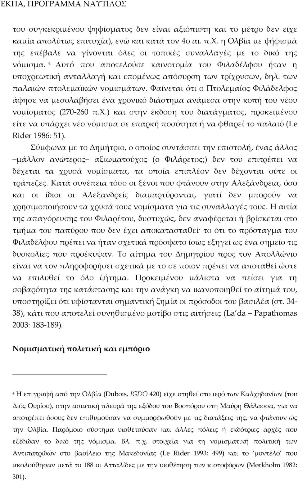 Φαίνεται ότι ο Πτολεμαίος Φιλάδελφος άφησε να μεσολαβήσει ένα χρονικό διάστημα ανάμεσα στην κοπή του νέου νομίσματος (270 260 π.χ.) και στην έκδοση του διατάγματος, προκειμένου είτε να υπάρχει νέο νόμισμα σε επαρκή ποσότητα ή να φθαρεί το παλαιό (Le Rider 1986: 51).