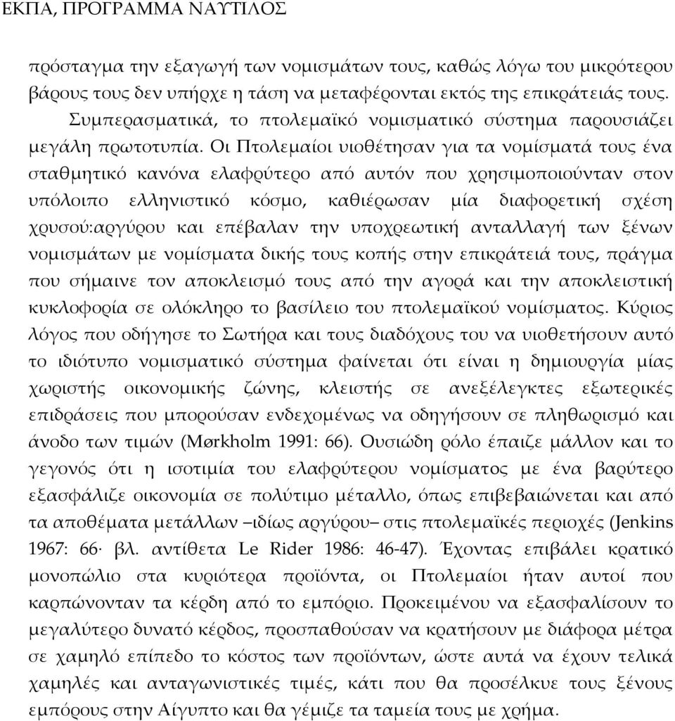 Οι Πτολεμαίοι υιοθέτησαν για τα νομίσματά τους ένα σταθμητικό κανόνα ελαφρύτερο από αυτόν που χρησιμοποιούνταν στον υπόλοιπο ελληνιστικό κόσμο, καθιέρωσαν μία διαφορετική σχέση χρυσού:αργύρου και