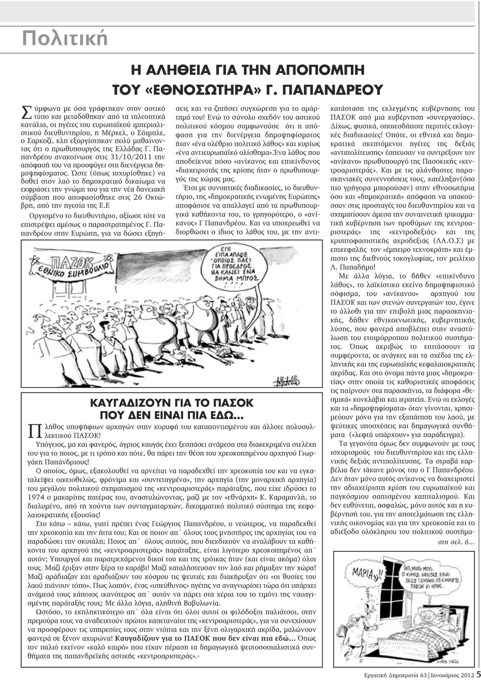 Υπόγειος, μα και φανερός, άγριος καυγάς έχει ξεσπάσει ανάμεσα στα διακεκριμένα στελέχη του για το ποιος, με τι τρόπο και πότε, θα πάρει την θέση του χρεοκοπημένου αρχηγού Γιωργάκη Παπάνδριους!