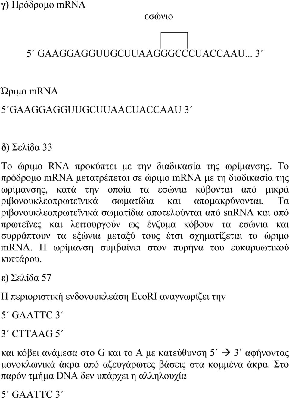 Τα ριβονουκλεοπρωτεϊνικά σωματίδια αποτελούνται από snrna και από πρωτεΐνες και λειτουργούν ως ένζυμα κόβουν τα εσώνια και συρράπτουν τα εξώνια μεταξύ τους έτσι σχηματίζεται το ώριμο mrna.