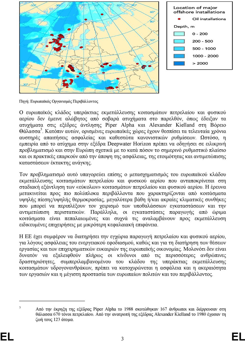 Κατόπιν αυτών, ορισµένες ευρωπαϊκές χώρες έχουν θεσπίσει τα τελευταία χρόνια αυστηρές απαιτήσεις ασφαλείας και καθεστώτα κανονιστικών ρυθµίσεων.