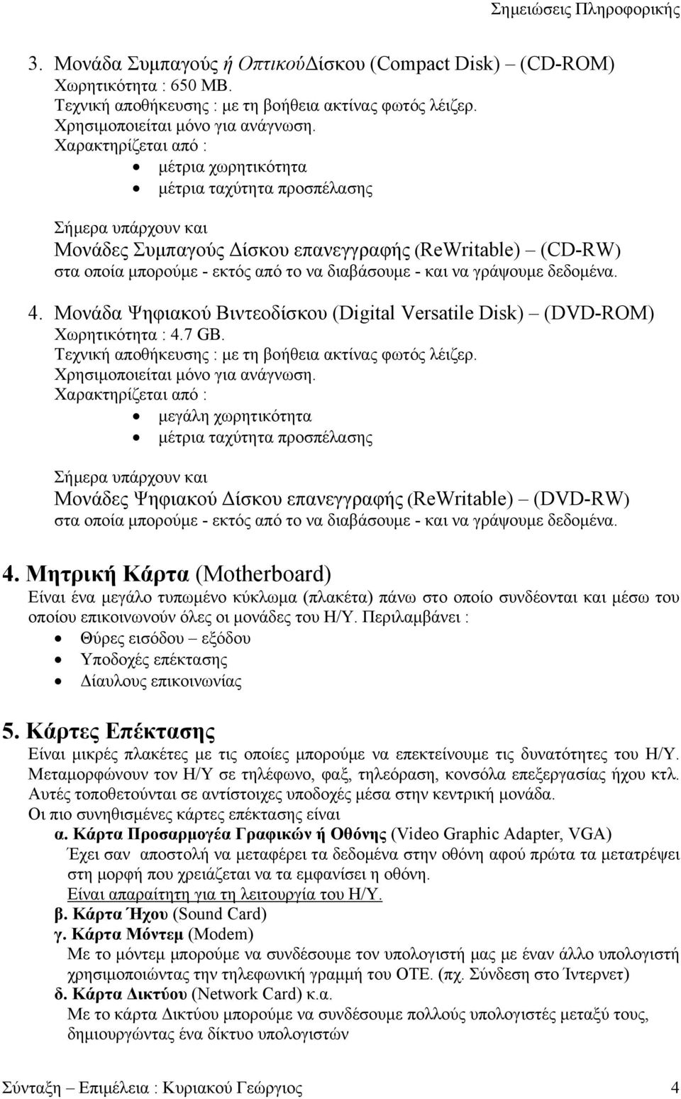 και να γράψουμε δεδομένα. 4. Μονάδα Ψηφιακού Βιντεοδίσκου (Digital Versatile Disk) (DVD-ROM) Χωρητικότητα : 4.7 GΒ. Τεχνική αποθήκευσης : με τη βοήθεια ακτίνας φωτός λέιζερ.