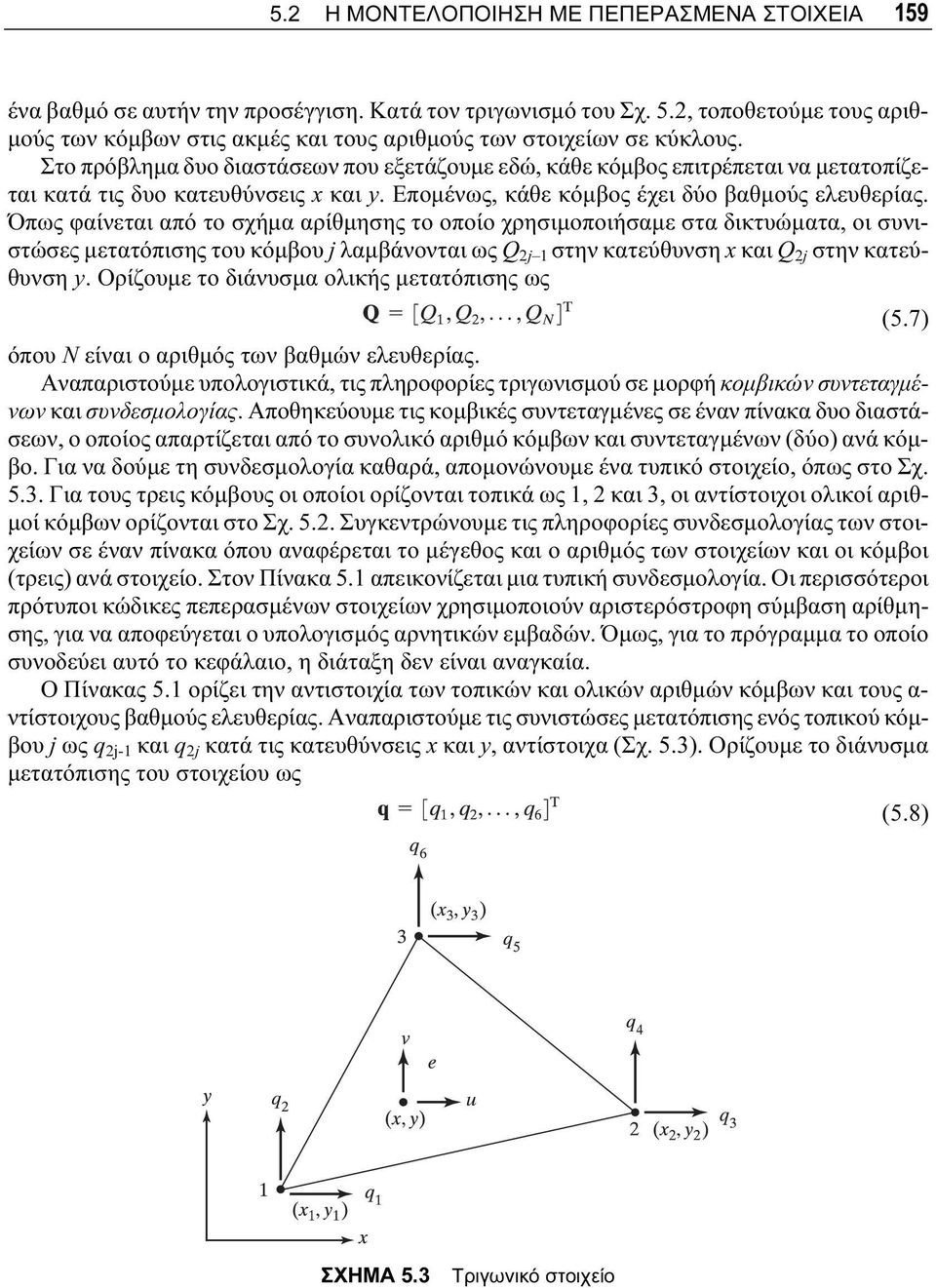 Στο πρόβλημα δυο διαστάσεων που εξετάζουμε εδώ, κάθε κόμβος επιτρέπεται να μετατοπίζεται κατά τις δυο κατευθύνσεις x και y. Επομένως, κάθε κόμβος έχει δύο βαθμούς ελευθερίας.