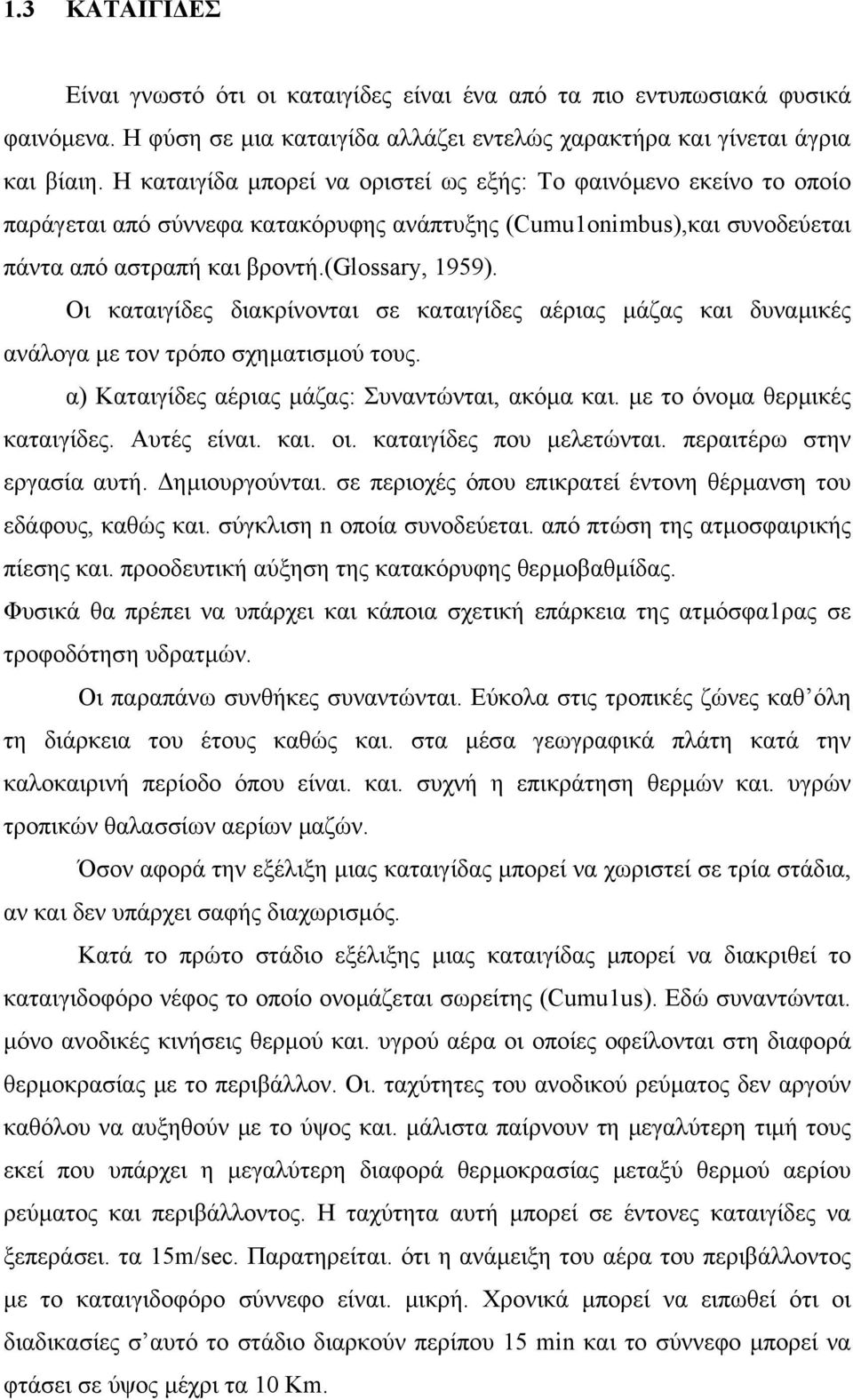 Οι καταιγίδες διακρίνονται σε καταιγίδες αέριας µάζας και δυναµικές ανάλογα µε τον τρόπο σχηµατισµού τους. α) Καταιγίδες αέριας µάζας: Συναντώνται, ακόµα και. µε το όνοµα θερµικές καταιγίδες.