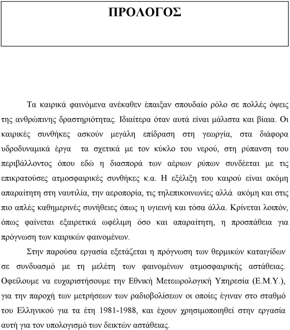 µε τις επικρατούσες ατµοσφαιρικές συνθήκες κ.α. Η εξέλιξη του καιρού είναι ακόµη απαραίτητη στη ναυτιλία, την αεροπορία, τις τηλεπικοινωνίες αλλά ακόµη και στις πιο απλές καθηµερινές συνήθειες όπως η υγιεινή και τόσα άλλα.