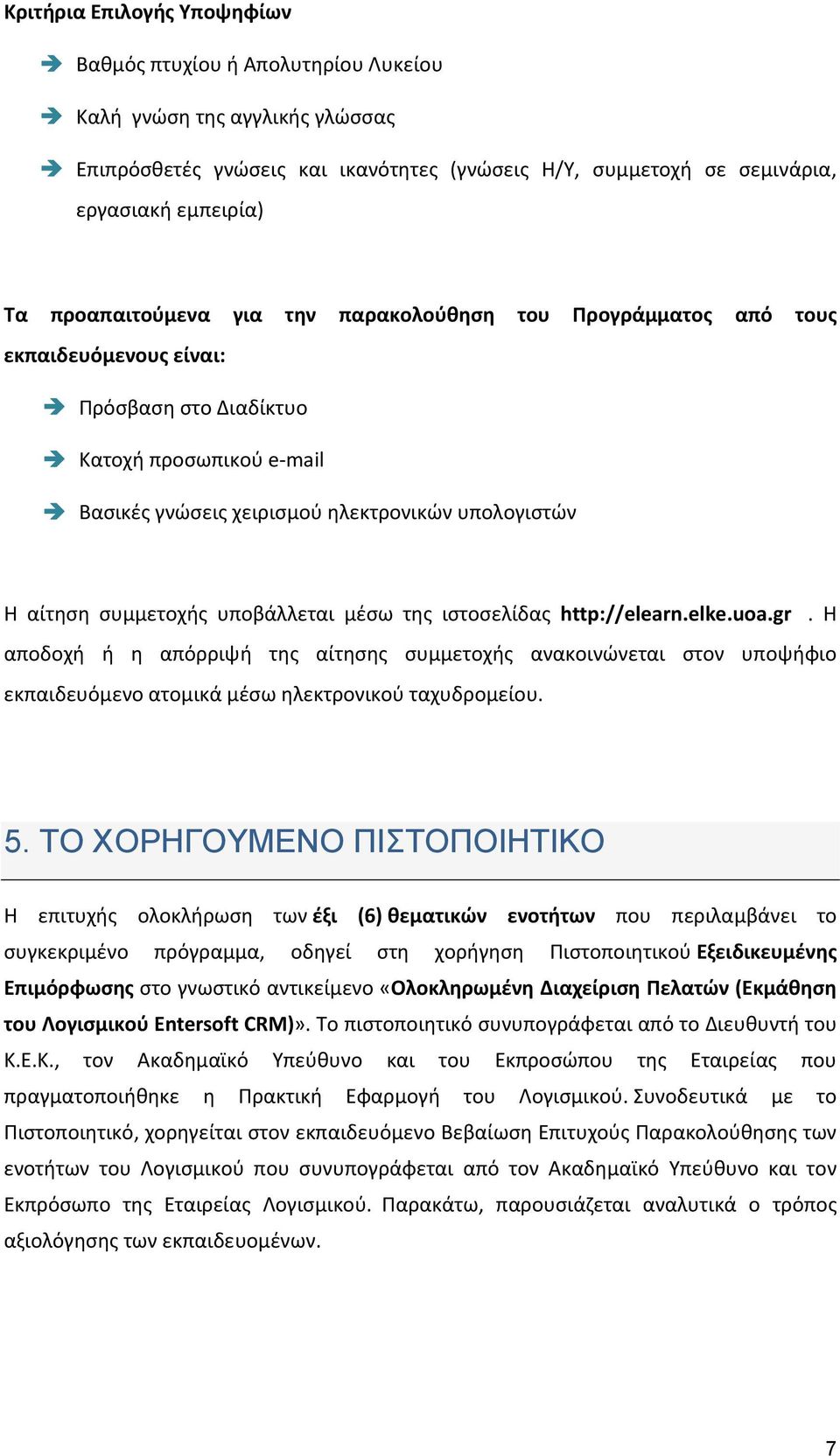 συμμετοχής υποβάλλεται μέσω της ιστοσελίδας http://elearn.elke.uoa.gr. Η αποδοχή ή η απόρριψή της αίτησης συμμετοχής ανακοινώνεται στον υποψήφιο εκπαιδευόμενο ατομικά μέσω ηλεκτρονικού ταχυδρομείου.