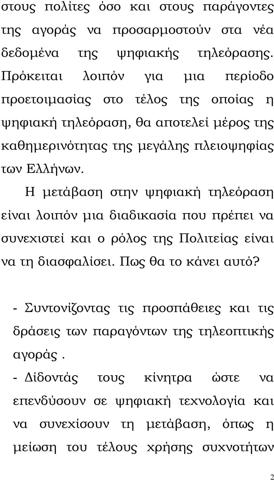 Η μετάβαση στην ψηφιακή τηλεόραση είναι λοιπόν μια διαδικασία που πρέπει να συνεχιστεί και ο ρόλος της Πολιτείας είναι να τη διασφαλίσει. Πως θα το κάνει αυτό?