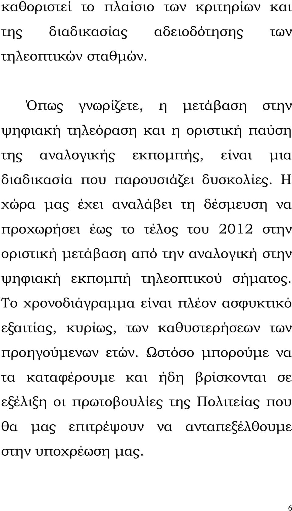 Η χώρα μας έχει αναλάβει τη δέσμευση να προχωρήσει έως το τέλος του 2012 στην οριστική μετάβαση από την αναλογική στην ψηφιακή εκπομπή τηλεοπτικού σήματος.