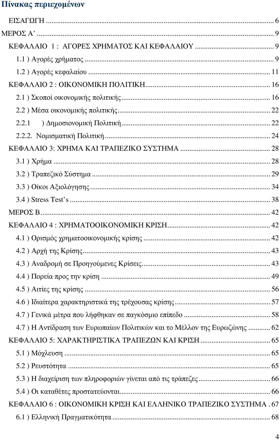 1 ) Χρήµα... 28 3.2 ) Τραπεζικό Σύστηµα... 29 3.3 ) Οίκοι Αξιολόγησης... 34 3.4 ) Stress Test s... 38 ΜΕΡΟΣ Β... 42 ΚΕΦΑΛΑΙΟ 4 : ΧΡΗΜΑΤΟΟΙΚΟΝΟΜΙΚΗ ΚΡΙΣΗ... 42 4.1 ) Ορισµός χρηµατοοικονοµικής κρίσης.