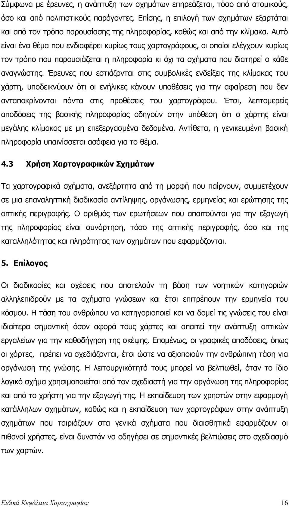 Αυτό είναι ένα θέµα που ενδιαφέρει κυρίως τους χαρτογράφους, οι οποίοι ελέγχουν κυρίως τον τρόπο που παρουσιάζεται η πληροφορία κι όχι τα σχήµατα που διατηρεί ο κάθε αναγνώστης.